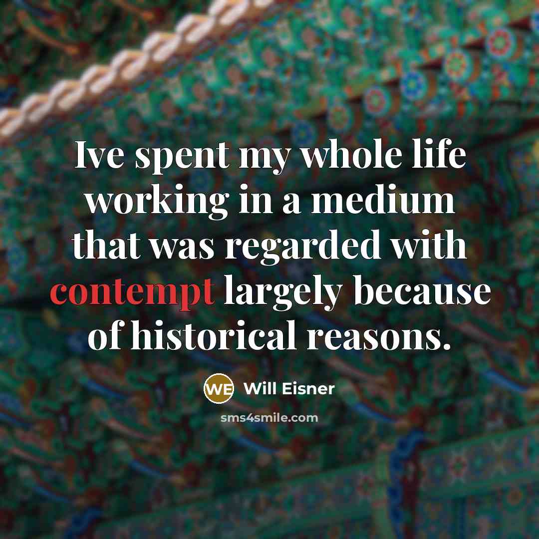 “Ive spent my whole life working in a medium that was regarded with contempt largely because of historical reasons.” quote by Will Eisner