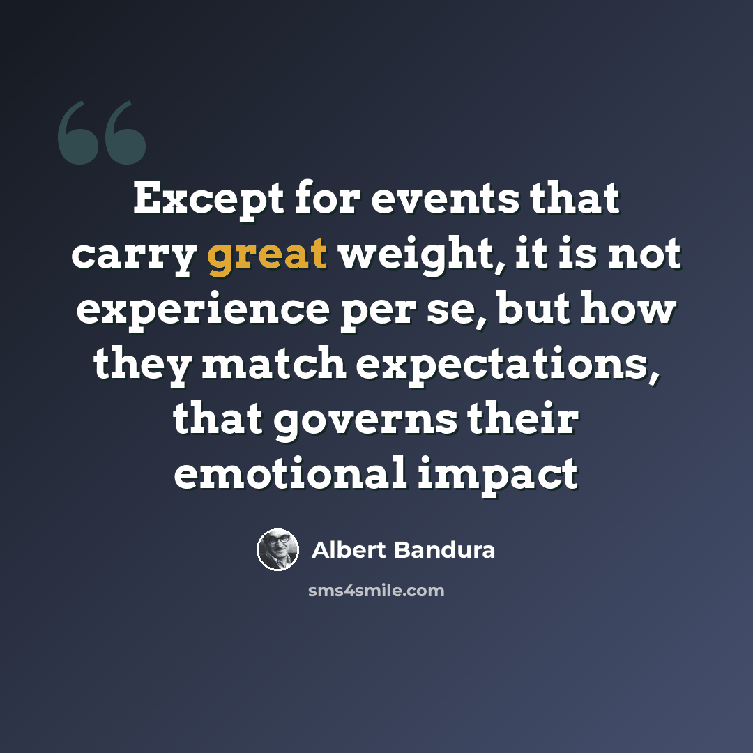 “Except for events that carry great weight, it is not experience per se, but how they match expectations, that governs their emotional impact” quote by Albert Bandura