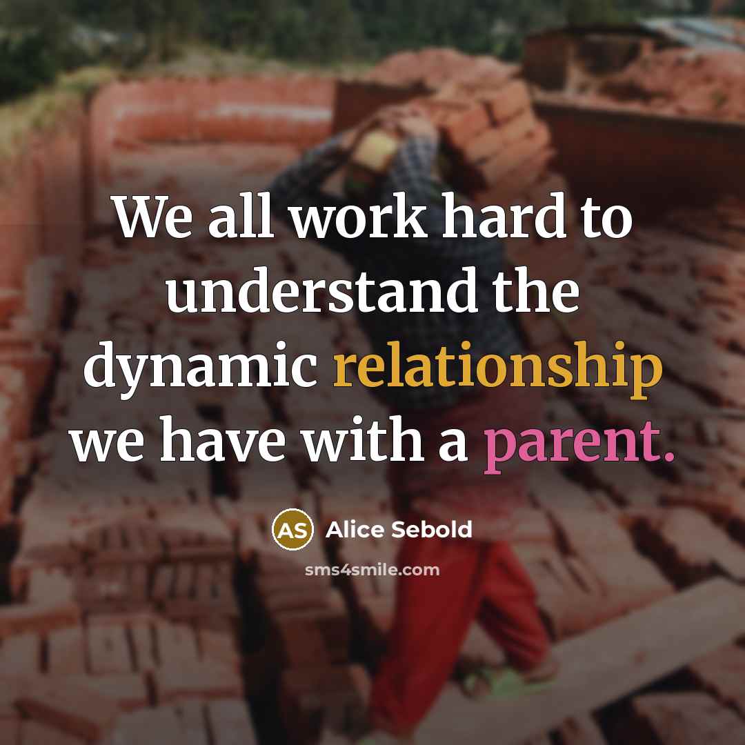 “We all work hard to understand the dynamic relationship we have with a parent.” quote by Alice Sebold