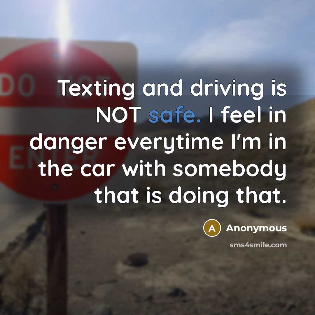 “Texting and driving is NOT safe. I feel in danger everytime I'm in the car with somebody that is doing that.” quote by Anonymous