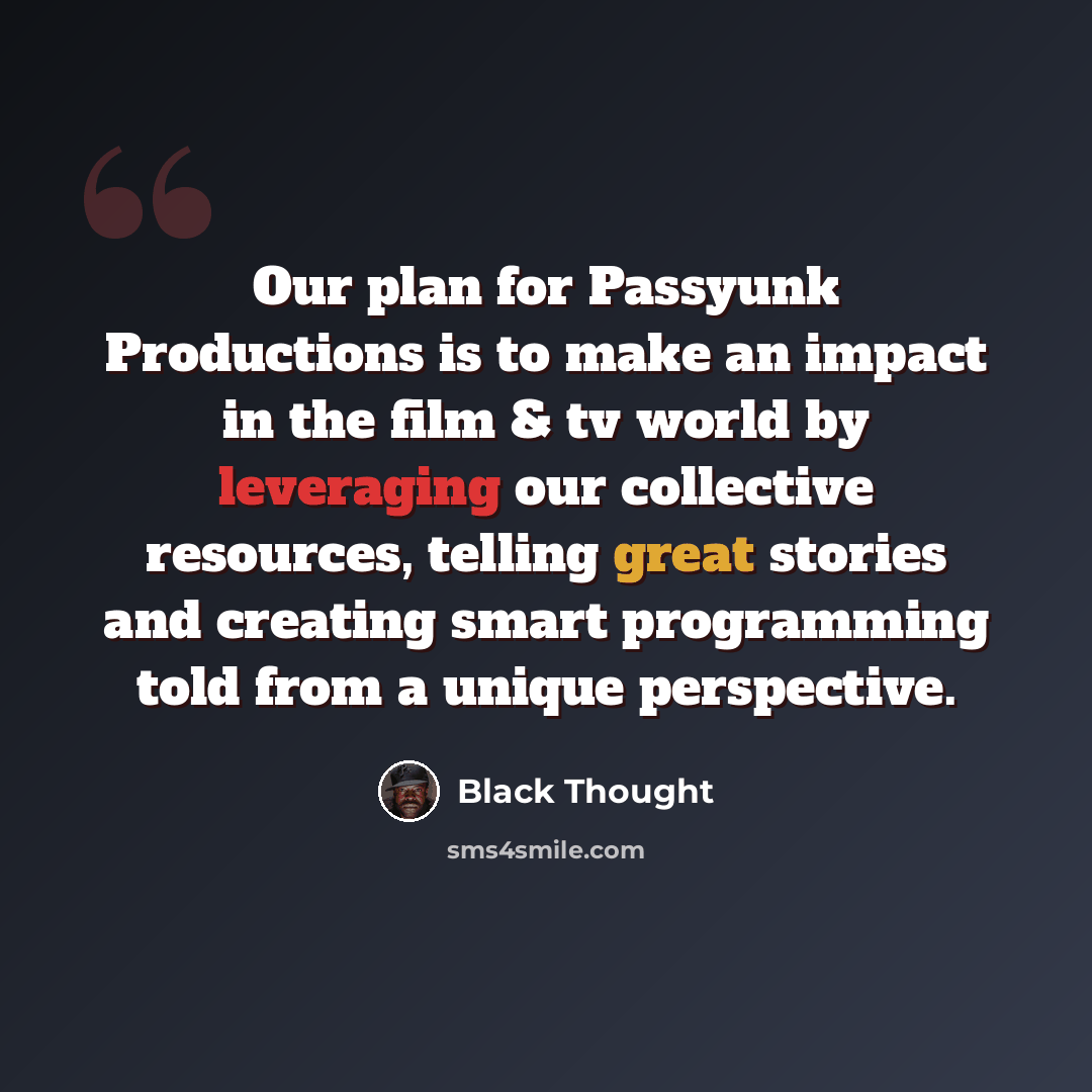 “Our plan for Passyunk Productions is to make an impact in the film & tv world by leveraging our collective resources, telling great stories and creating smart programming told from a unique perspective.” quote by Black Thought