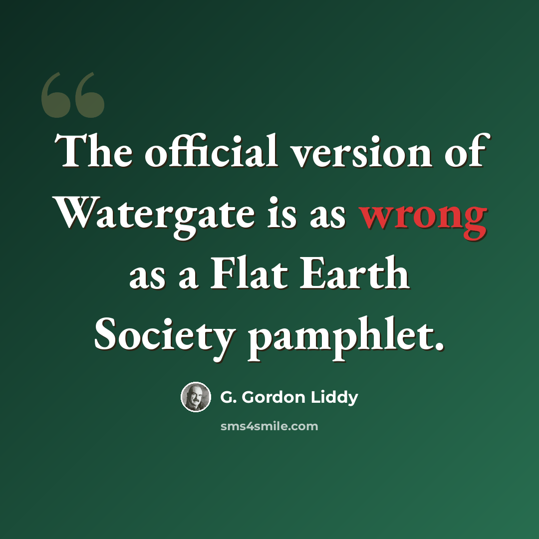 “The official version of Watergate is as wrong as a Flat Earth Society pamphlet.” quote by G. Gordon Liddy