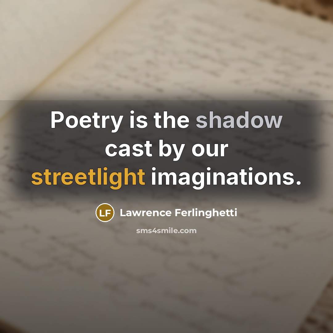 “Poetry is the shadow cast by our streetlight imaginations.” quote by Lawrence Ferlinghetti
