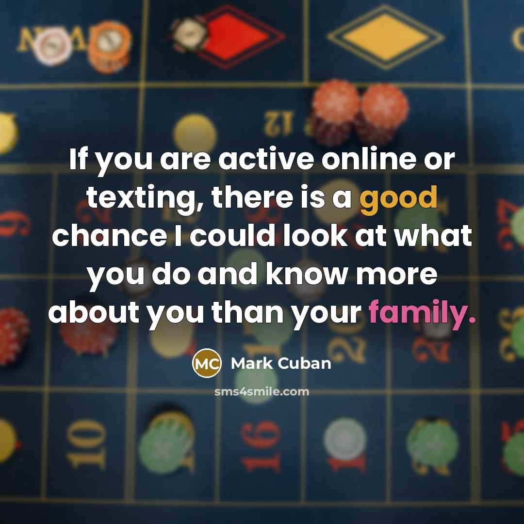 “If you are active online or texting, there is a good chance I could look at what you do and know more about you than your family.” quote by Mark Cuban
