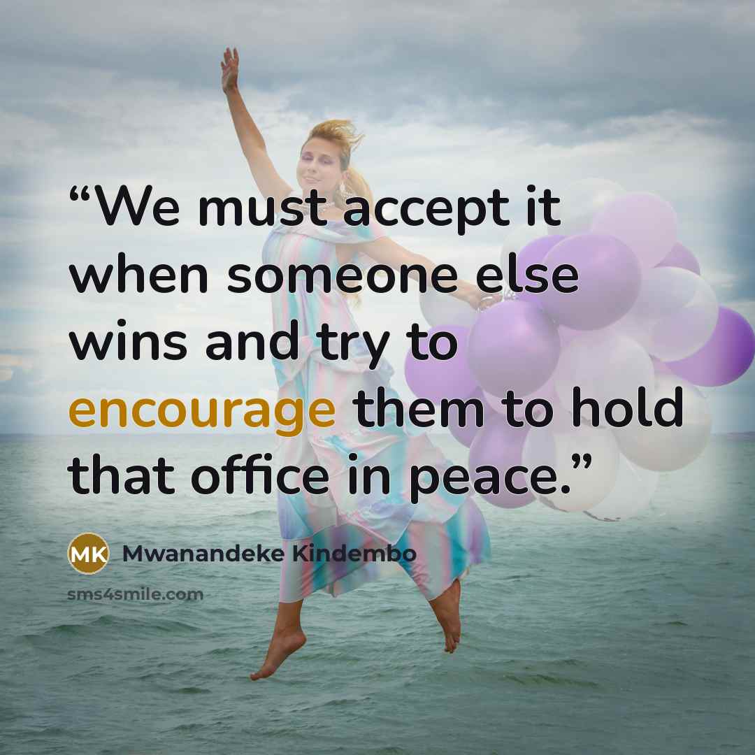 “We must accept it when someone else wins and try to encourage them to hold that office in peace.” quote by Mwanandeke Kindembo