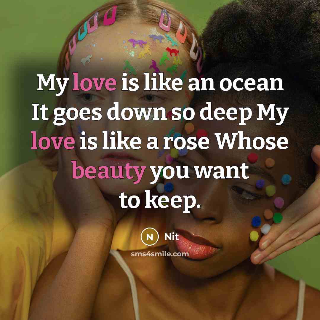 “My love is like an ocean It goes down so deep My love is like a rose Whose beauty you want to keep.” quote by Nit