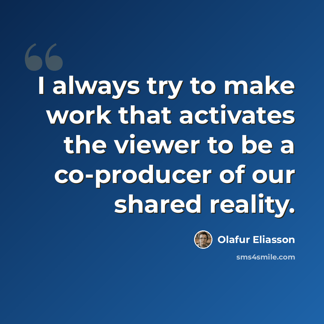 “I always try to make work that activates the viewer to be a co-producer of our shared reality.” quote by Olafur Eliasson