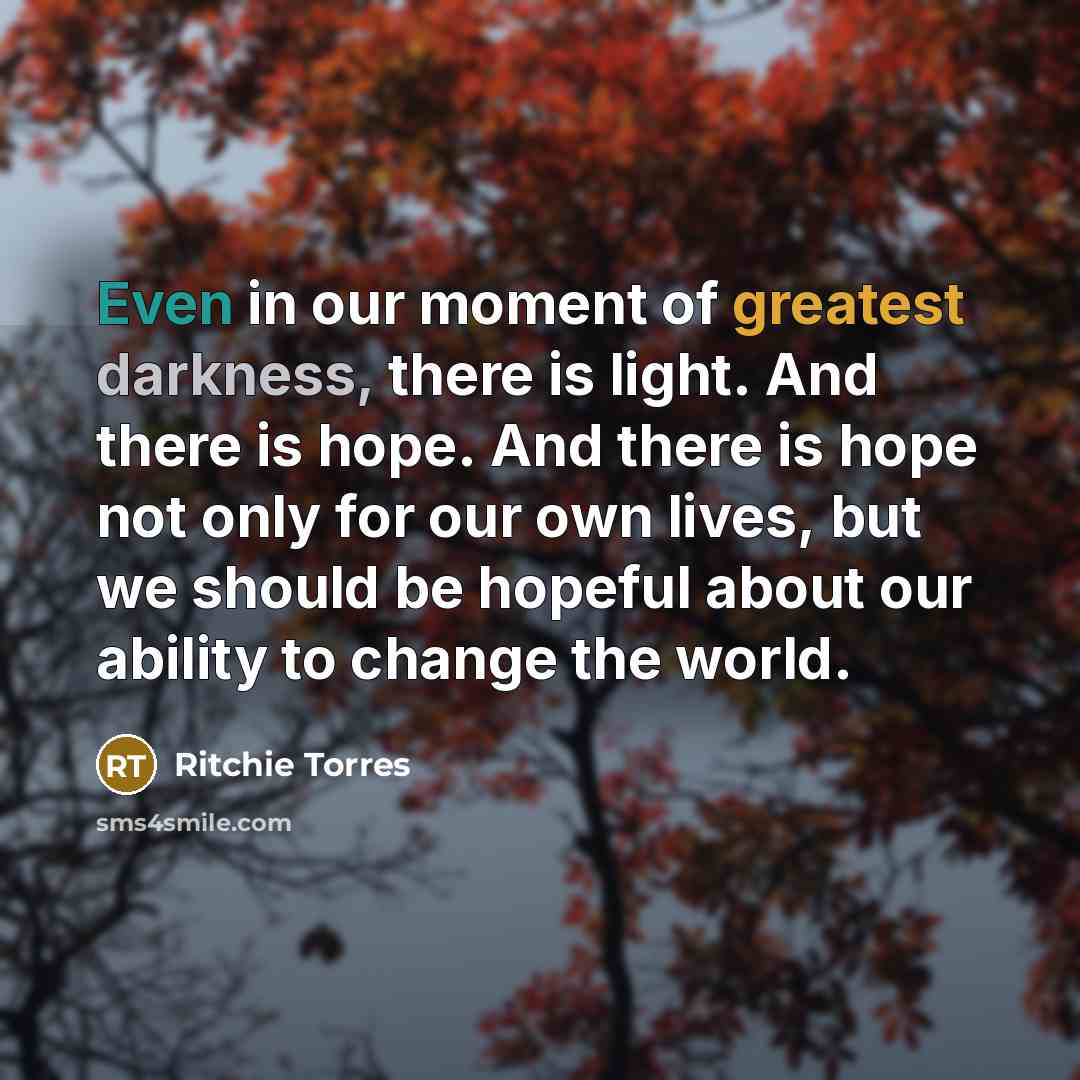 “Even in our moment of greatest darkness, there is light. And there is hope. And there is hope not only for our own lives, but we should be hopeful about our ability to change the world.” quote by Ritchie Torres