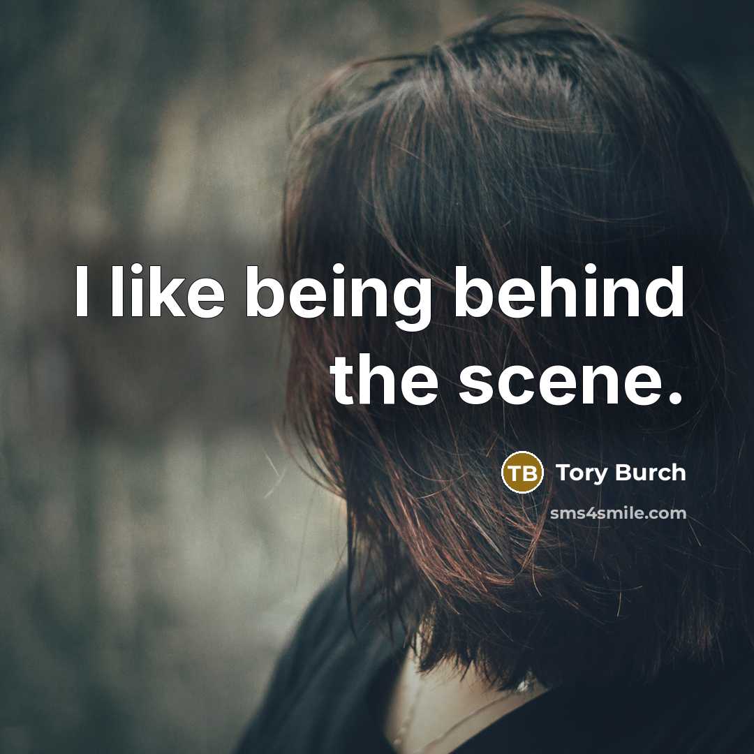 “I like being behind the scene.” quote by Tory Burch