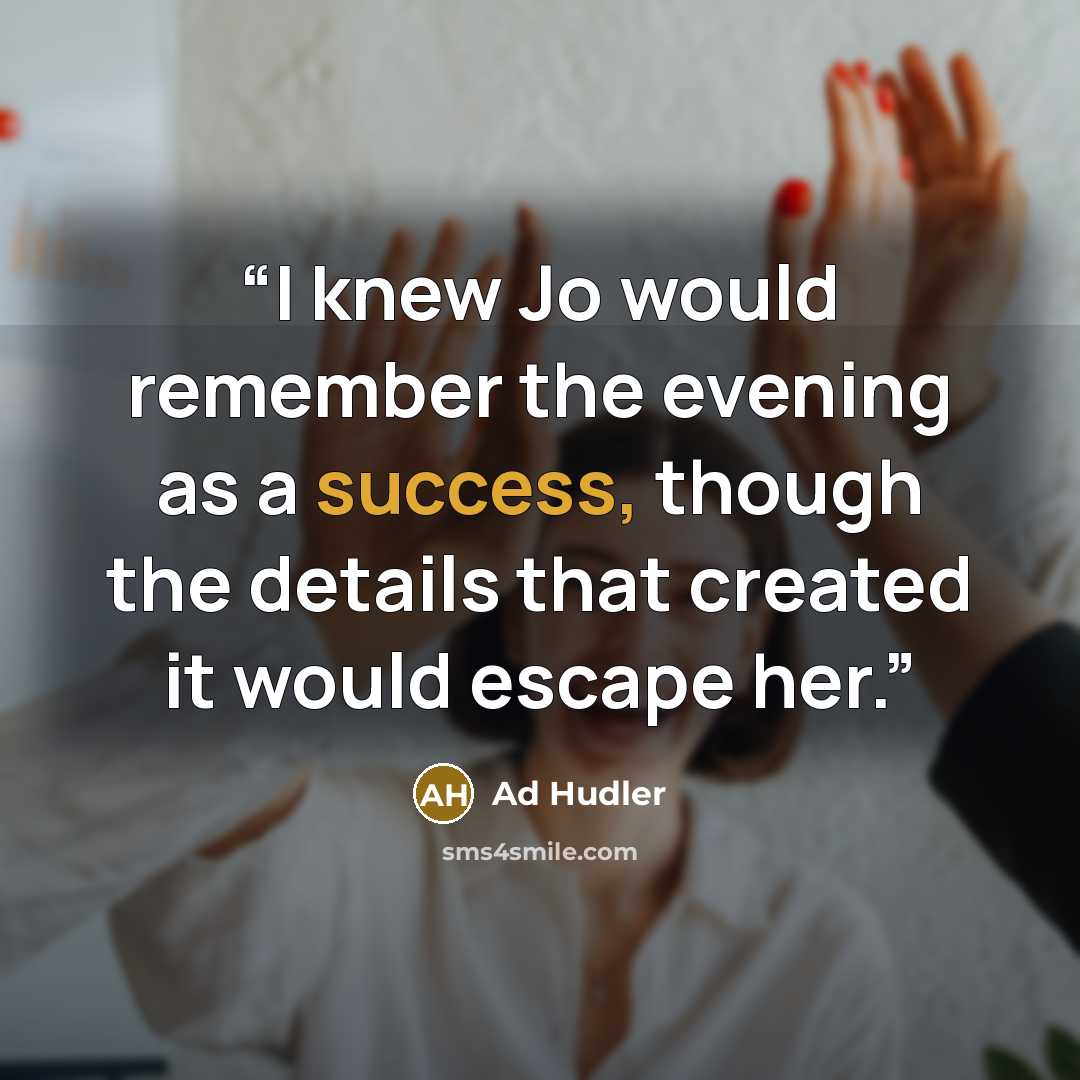 “I knew Jo would remember the evening as a success, though the details that created it would escape her.” quote by Ad Hudler