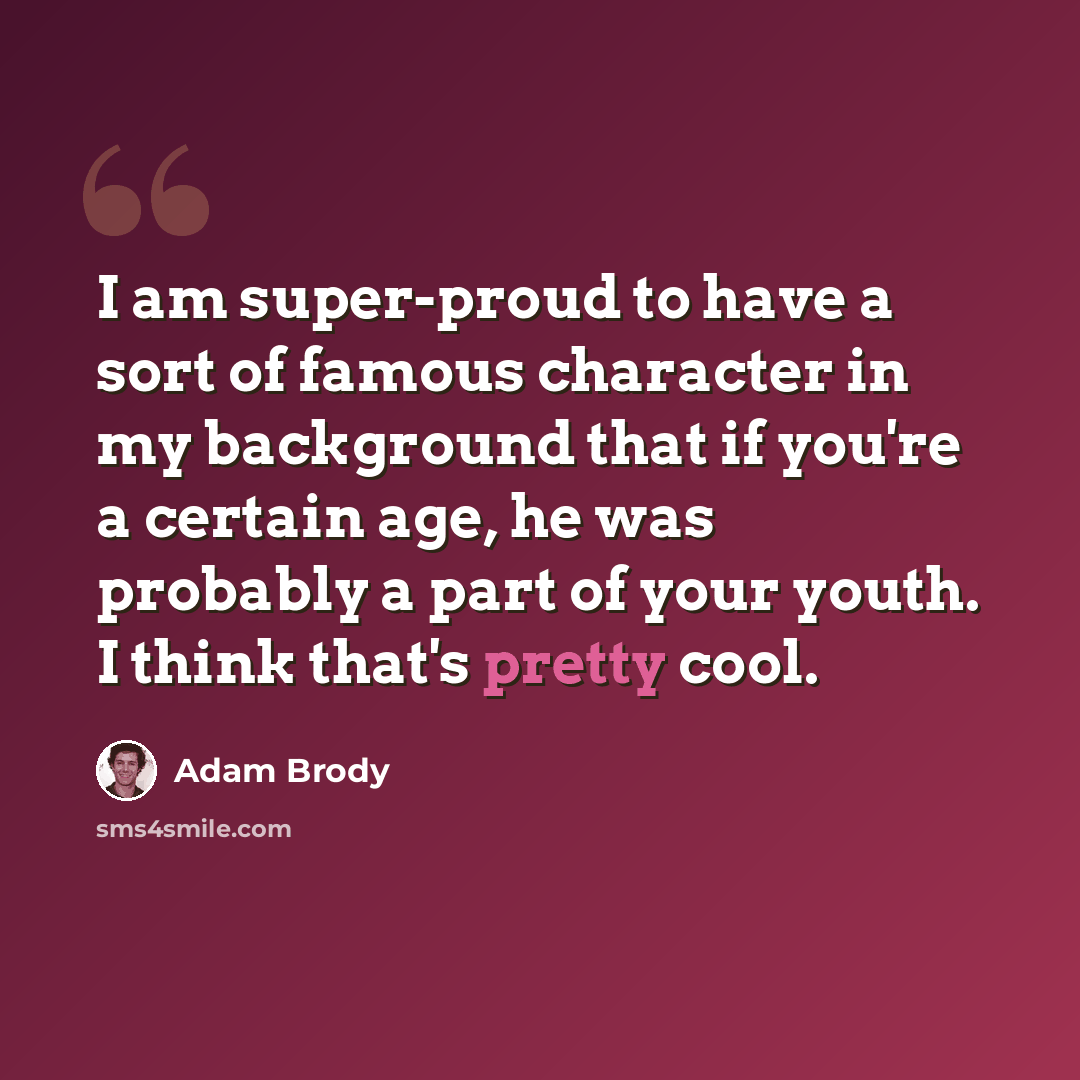 “I am super-proud to have a sort of famous character in my background that if you're a certain age, he was probably a part of your youth. I think that's pretty cool.” quote by Adam Brody