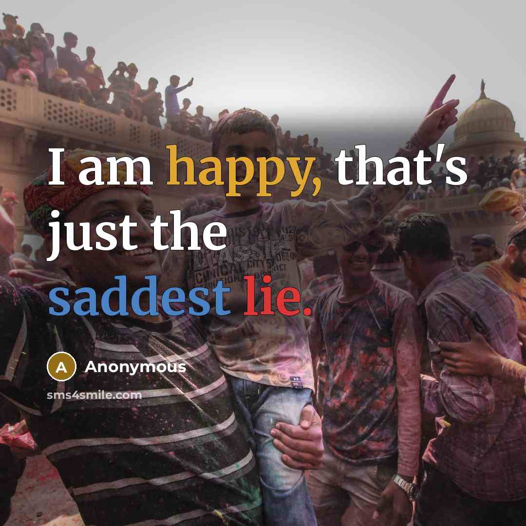 “I am happy, that's just the saddest lie.” quote by Anonymous