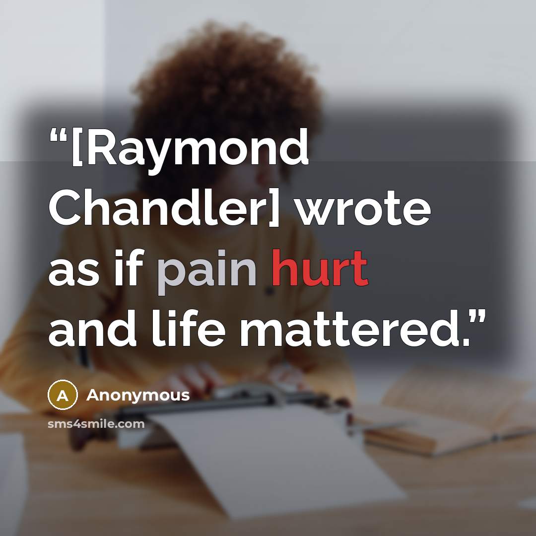 “[Raymond Chandler] wrote as if pain hurt and life mattered.” quote by Anonymous