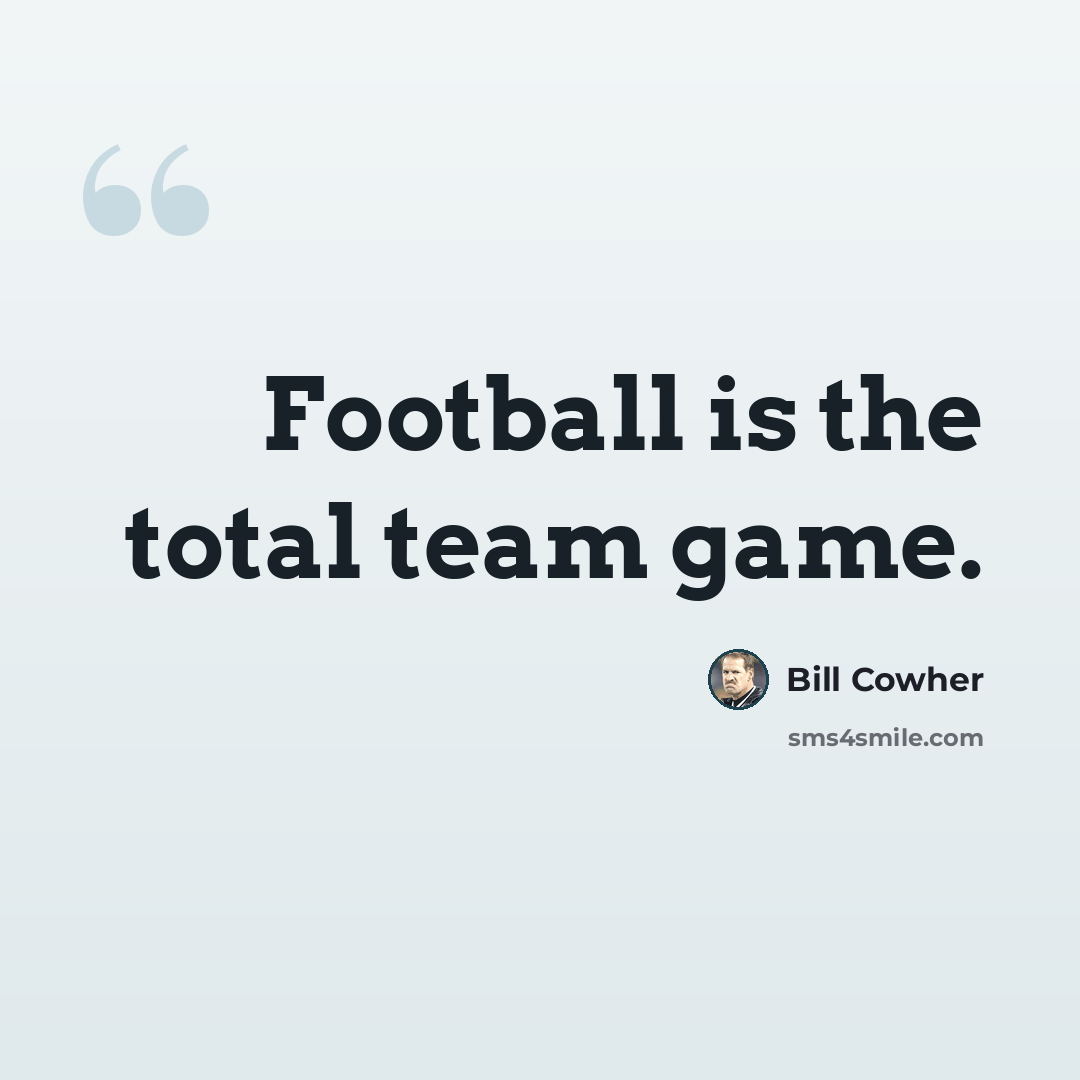 “Football is the total team game.” quote by Bill Cowher