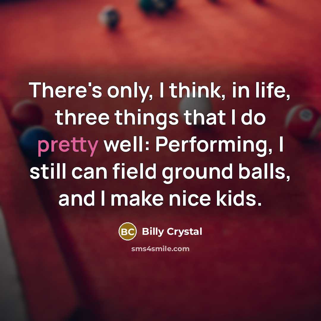 “There's only, I think, in life, three things that I do pretty well: Performing, I still can field ground balls, and I make nice kids.” quote by Billy Crystal