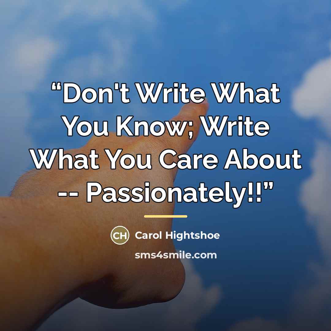 “Don't Write What You Know; Write What You Care About -- Passionately!!” quote by Carol Hightshoe
