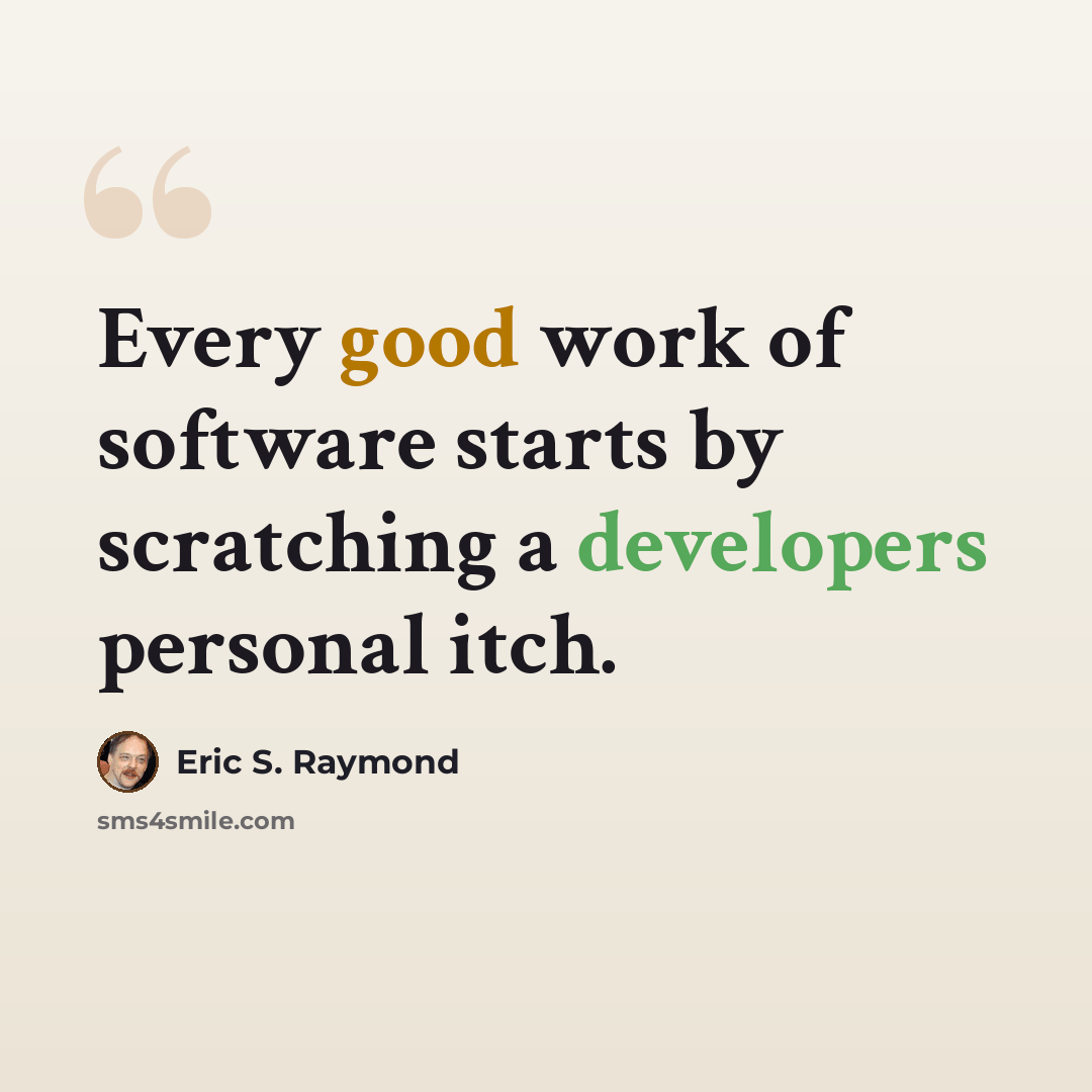 “Every good work of software starts by scratching a developers personal itch.” quote by Eric S. Raymond
