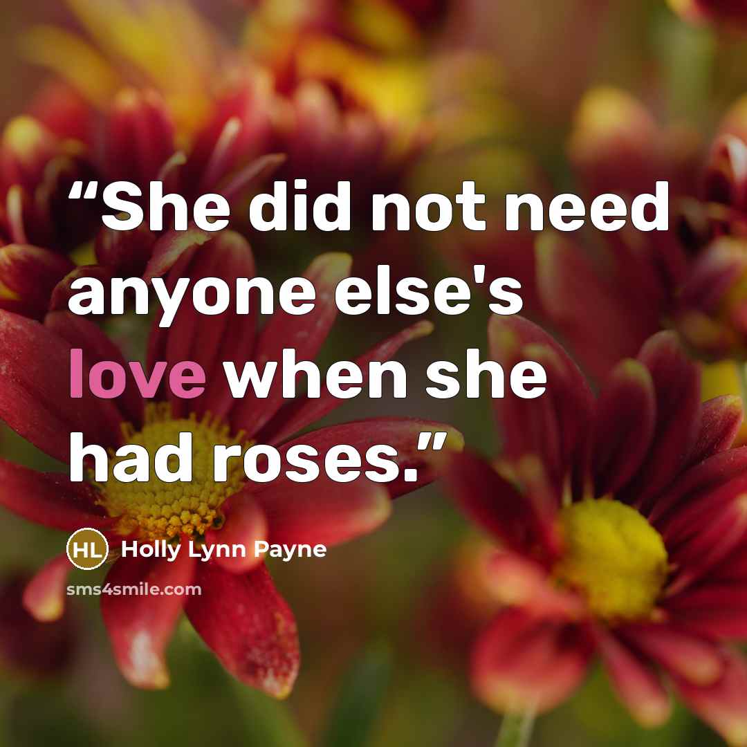 “She did not need anyone else's love when she had roses.” quote by Holly Lynn Payne