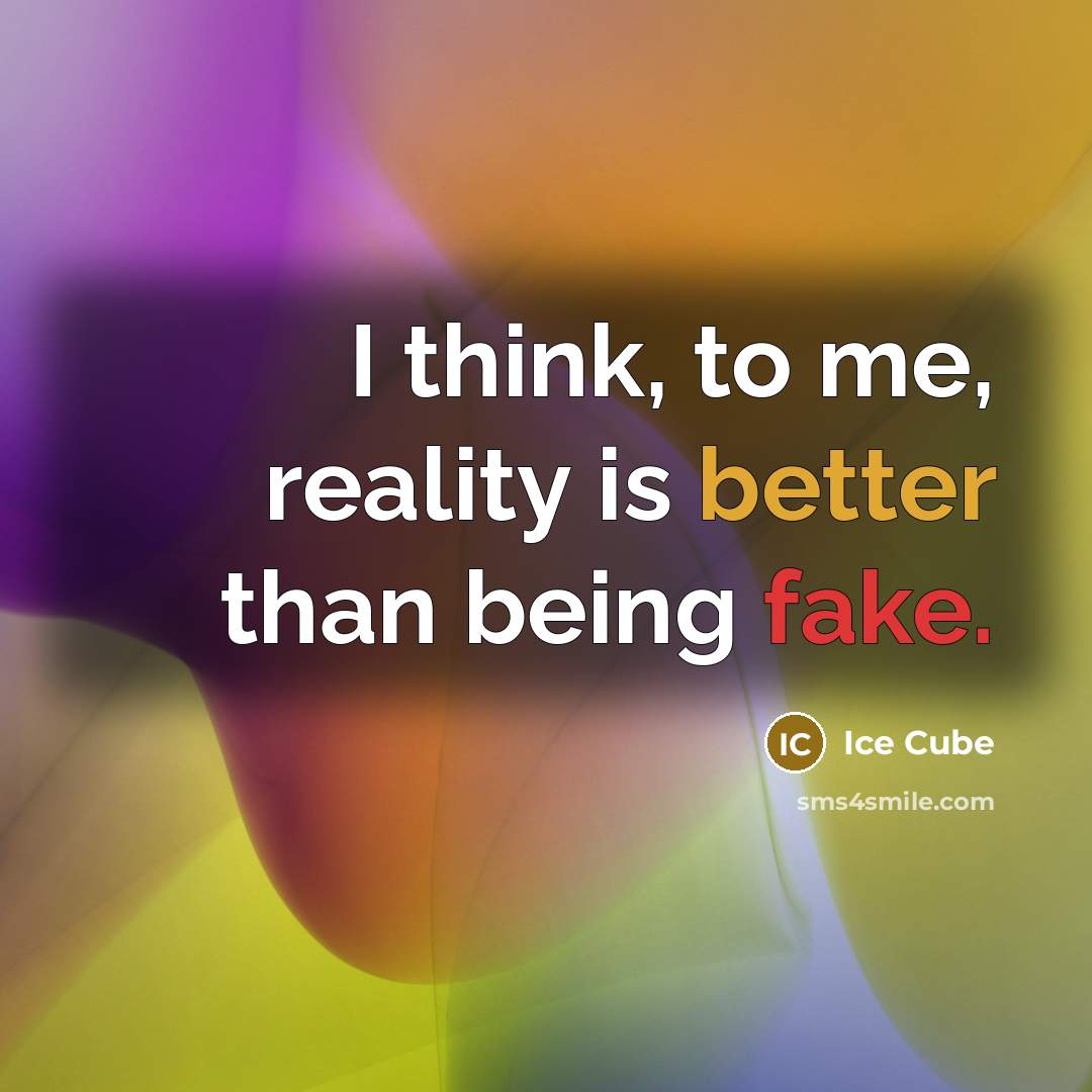 “I think, to me, reality is better than being fake.” quote by Ice Cube