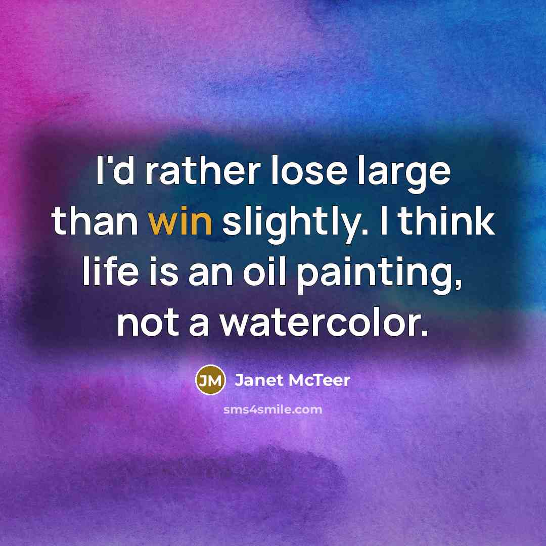 “I'd rather lose large than win slightly. I think life is an oil painting, not a watercolor.” quote by Janet McTeer
