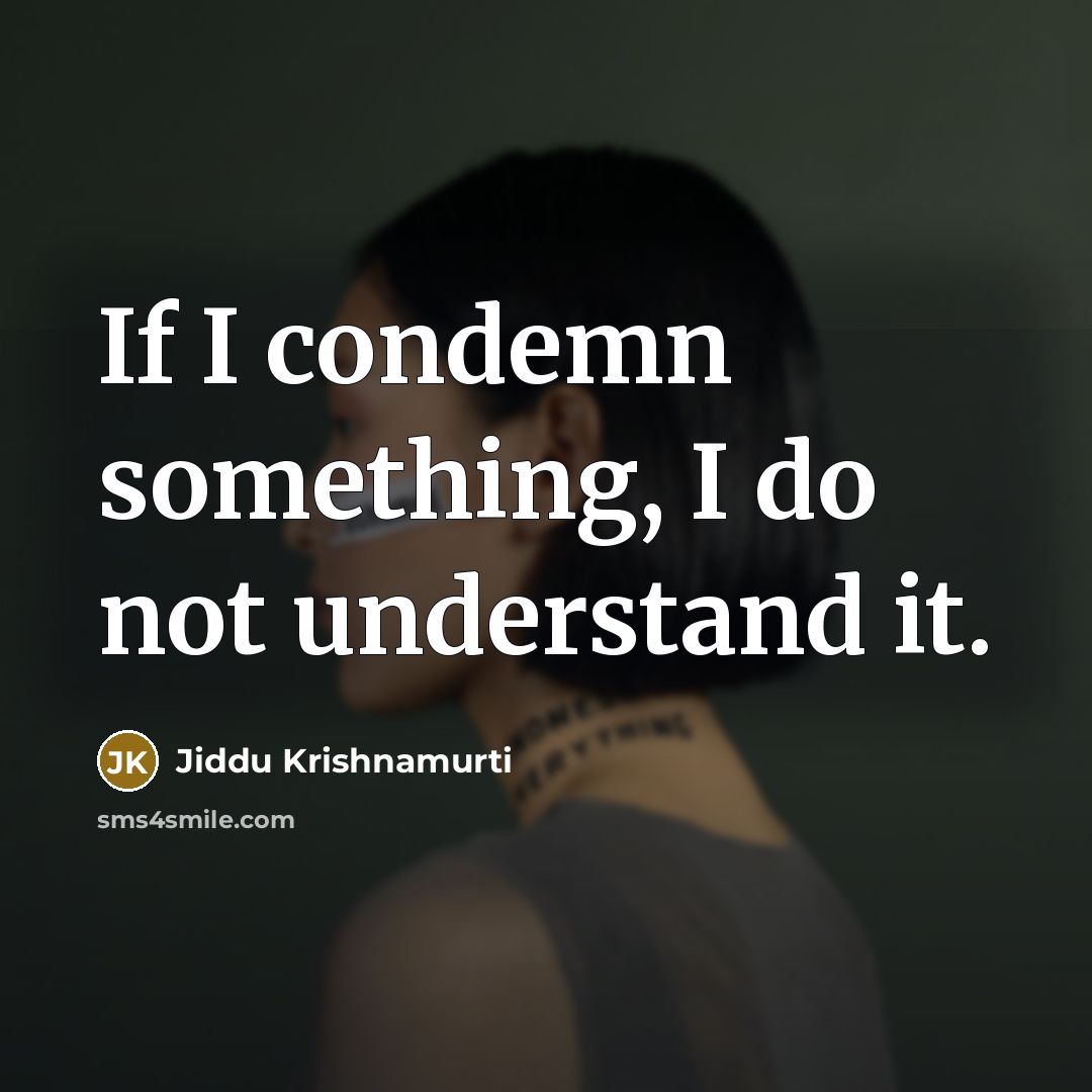 “If I condemn something, I do not understand it.” quote by Jiddu Krishnamurti