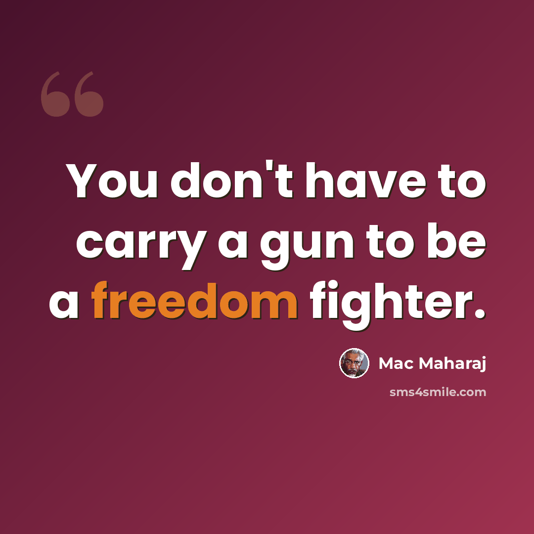 “You don't have to carry a gun to be a freedom fighter.” quote by Mac Maharaj