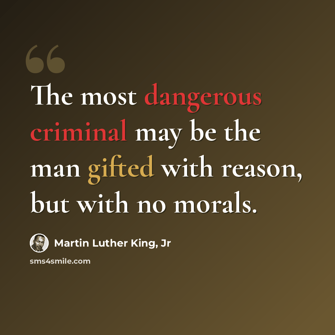“The most dangerous criminal may be the man gifted with reason, but with no morals.” quote by Martin Luther King, Jr