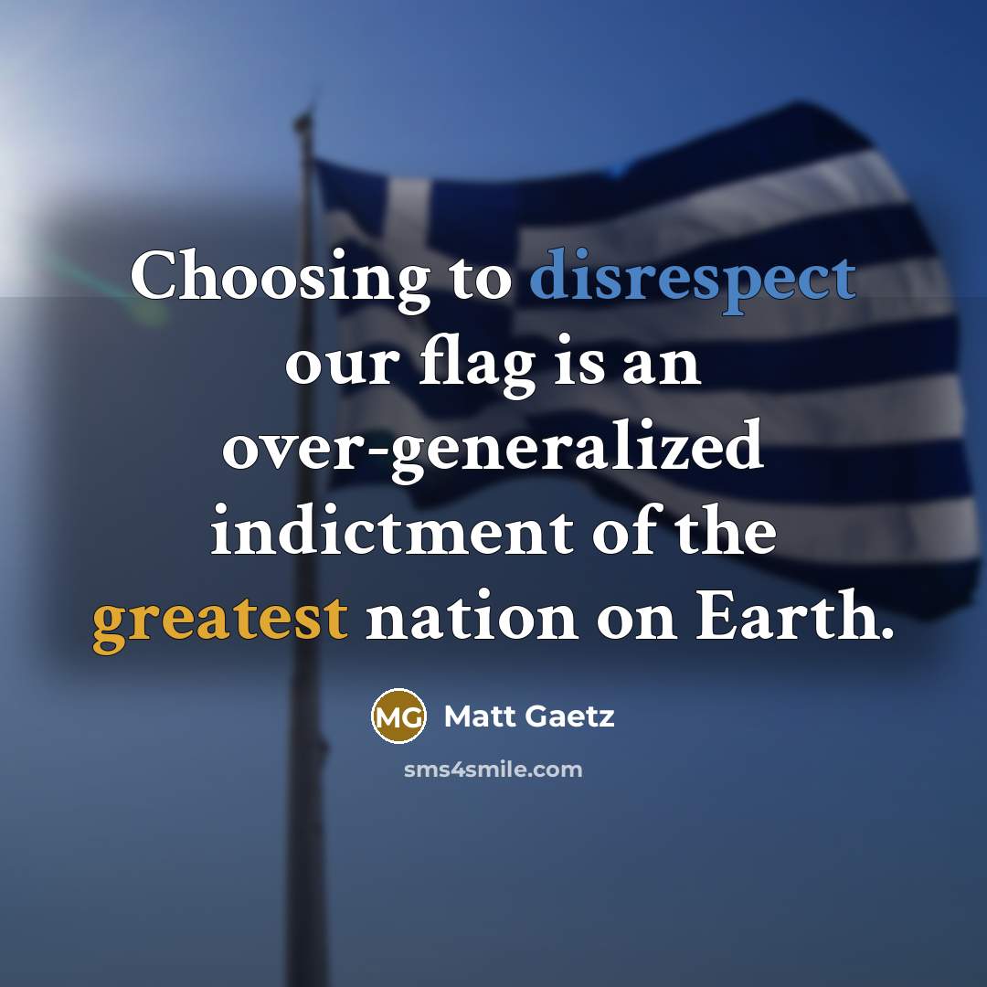 “Choosing to disrespect our flag is an over-generalized indictment of the greatest nation on Earth.” quote by Matt Gaetz