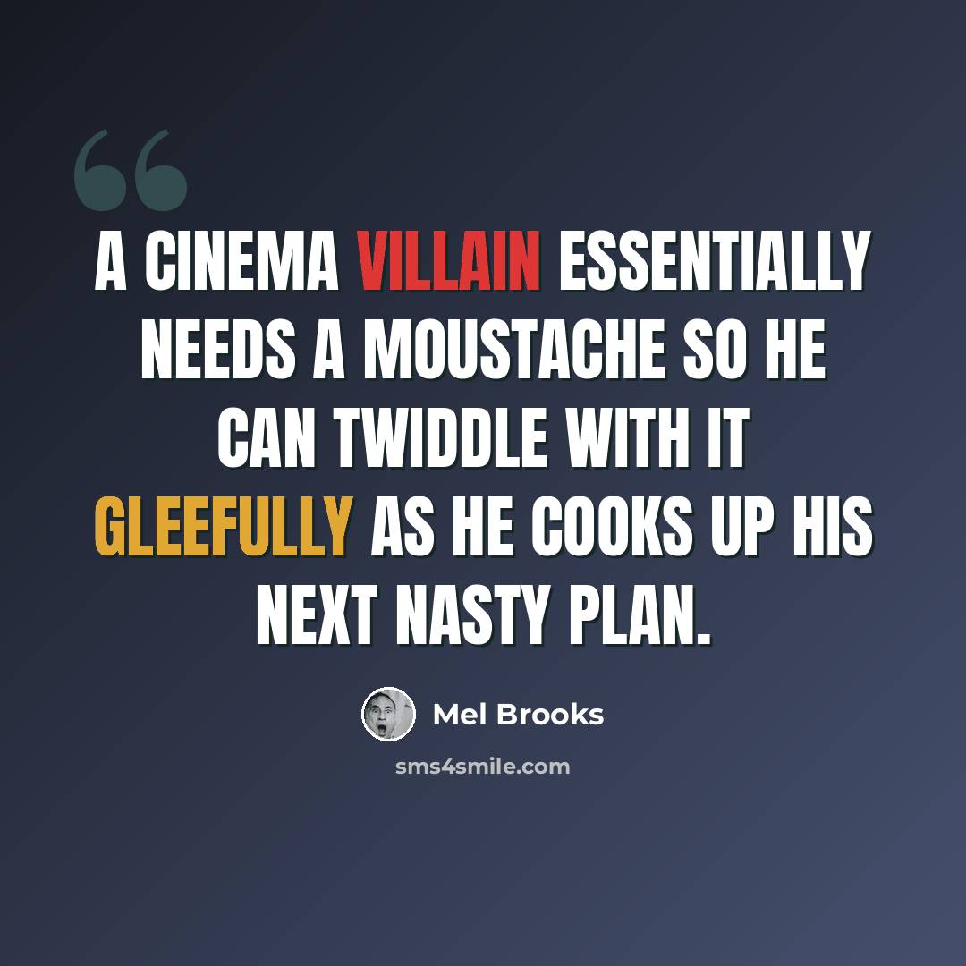 “A cinema villain essentially needs a moustache so he can twiddle with it gleefully as he cooks up his next nasty plan.” quote by Mel Brooks