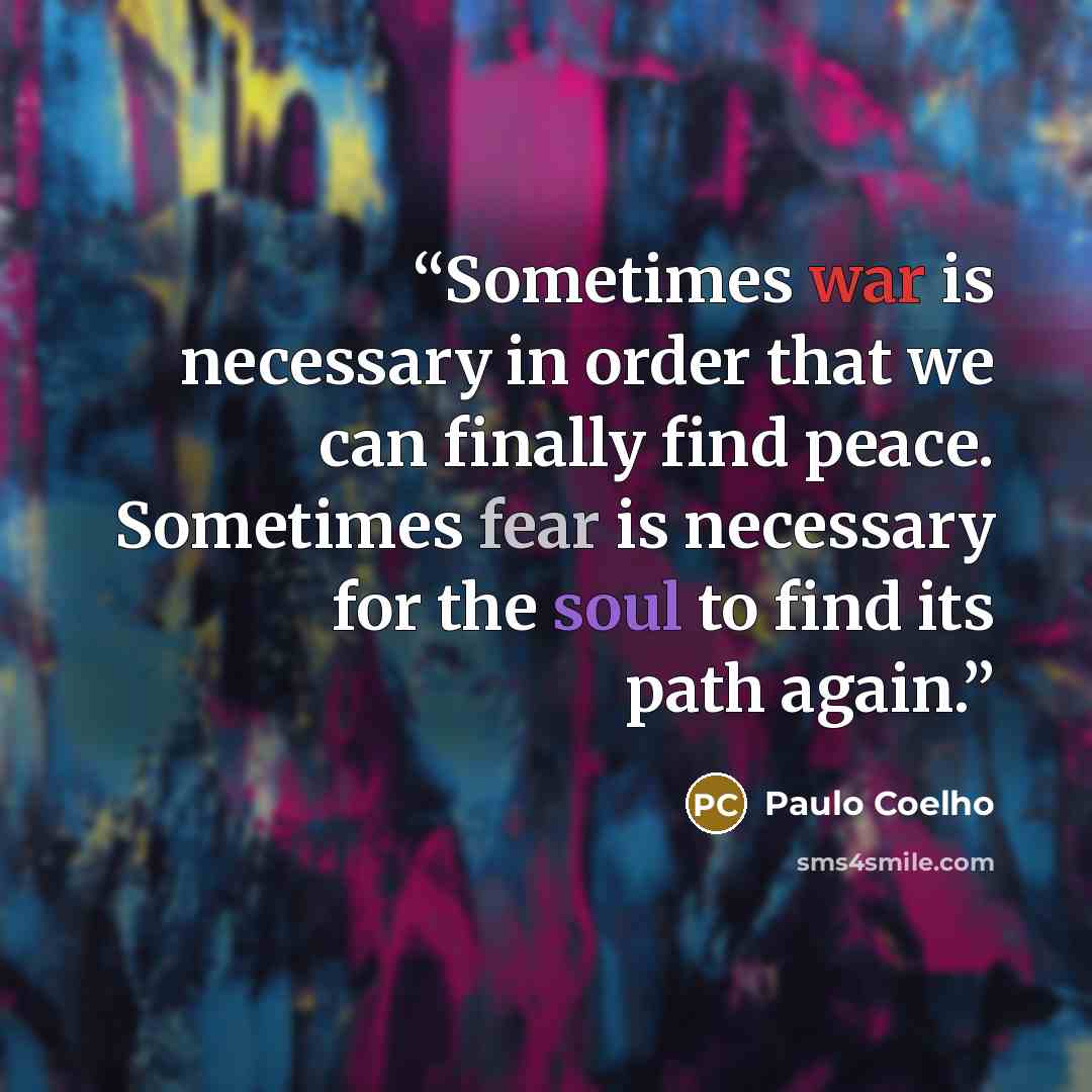 “Sometimes war is necessary in order that we can finally find peace. Sometimes fear is necessary for the soul to find its path again.” quote by Paulo Coelho