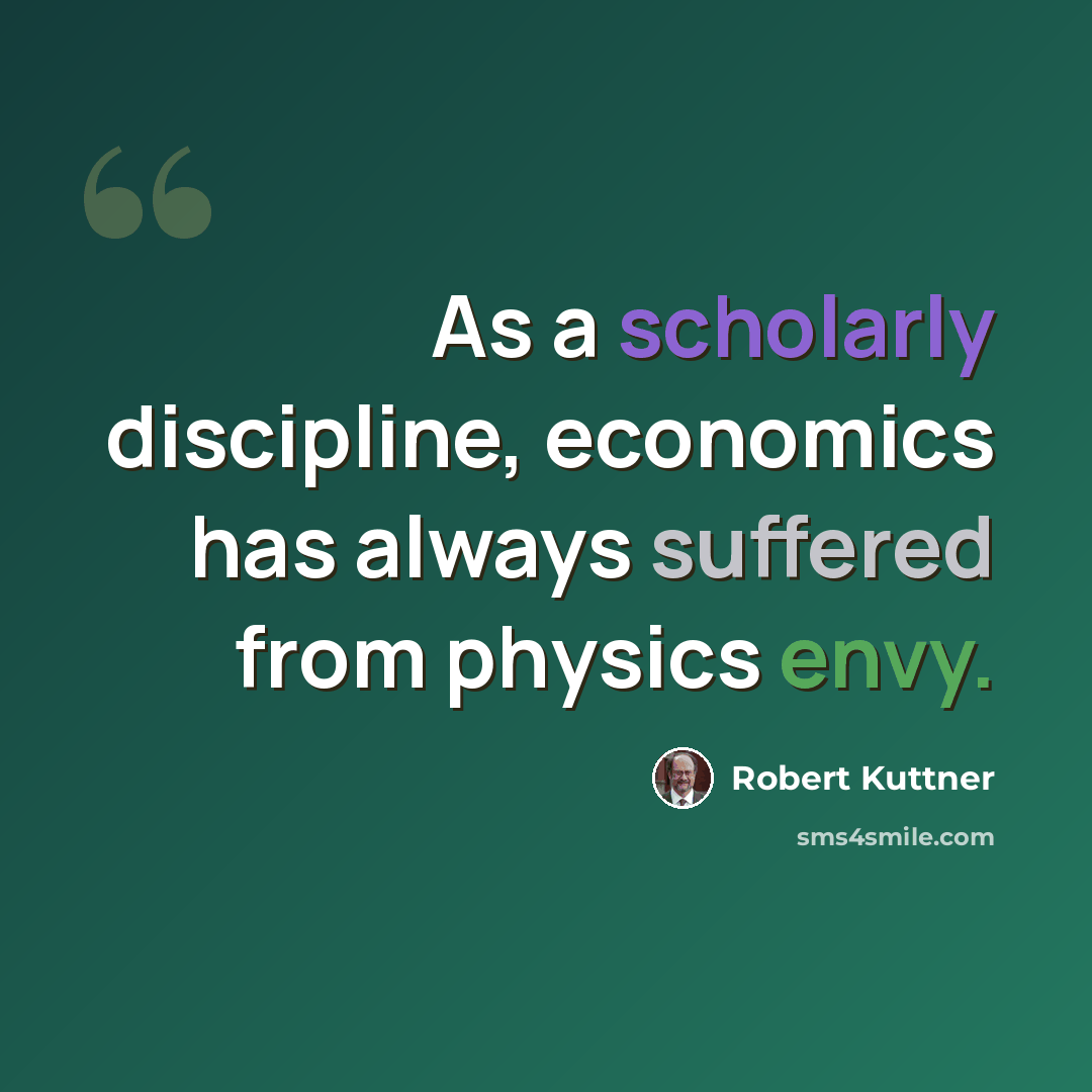 “As a scholarly discipline, economics has always suffered from physics envy.” quote by Robert Kuttner