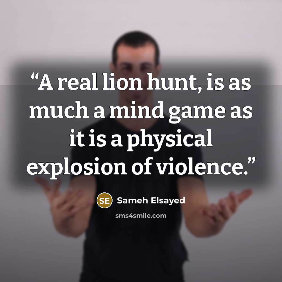 “A real lion hunt, is as much a mind game as it is a physical explosion of violence.” quote by Sameh Elsayed