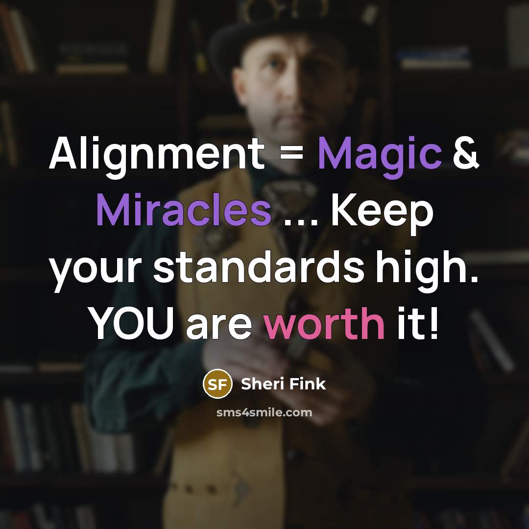 “Alignment = Magic & Miracles ... Keep your standards high. YOU are worth it!” quote by Sheri Fink