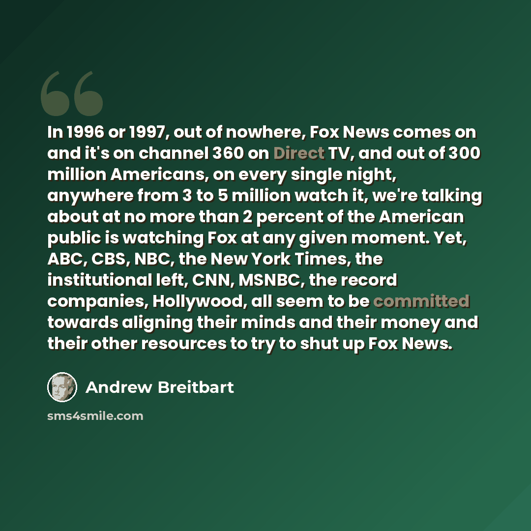 “In 1996 or 1997, out of nowhere, Fox News comes on and it's on channel 360 on Direct TV, and out of 300 million Americans, on every single night, anywhere from 3 to 5 million watch it, we're talking about at no more than 2 percent of the American public is watching Fox at any given moment. Yet…” quote by Andrew Breitbart