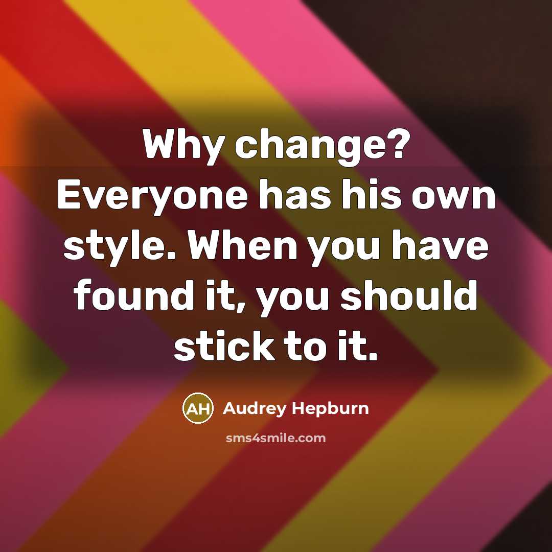 “Why change? Everyone has his own style. When you have found it, you should stick to it.” quote by Audrey Hepburn