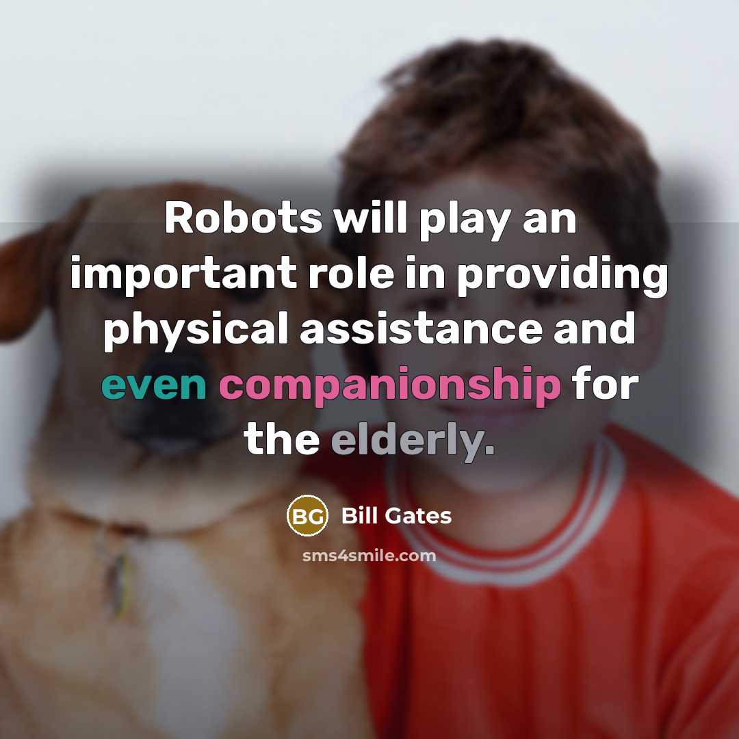 “Robots will play an important role in providing physical assistance and even companionship for the elderly.” quote by Bill Gates