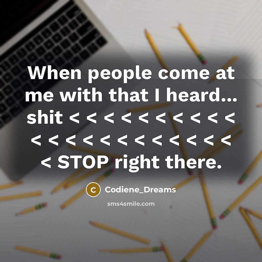 “When people come at me with that I heard... shit < < < < < < < < < < < < < < < < < < < < < < < STOP right there.” quote by Codiene_Dreams