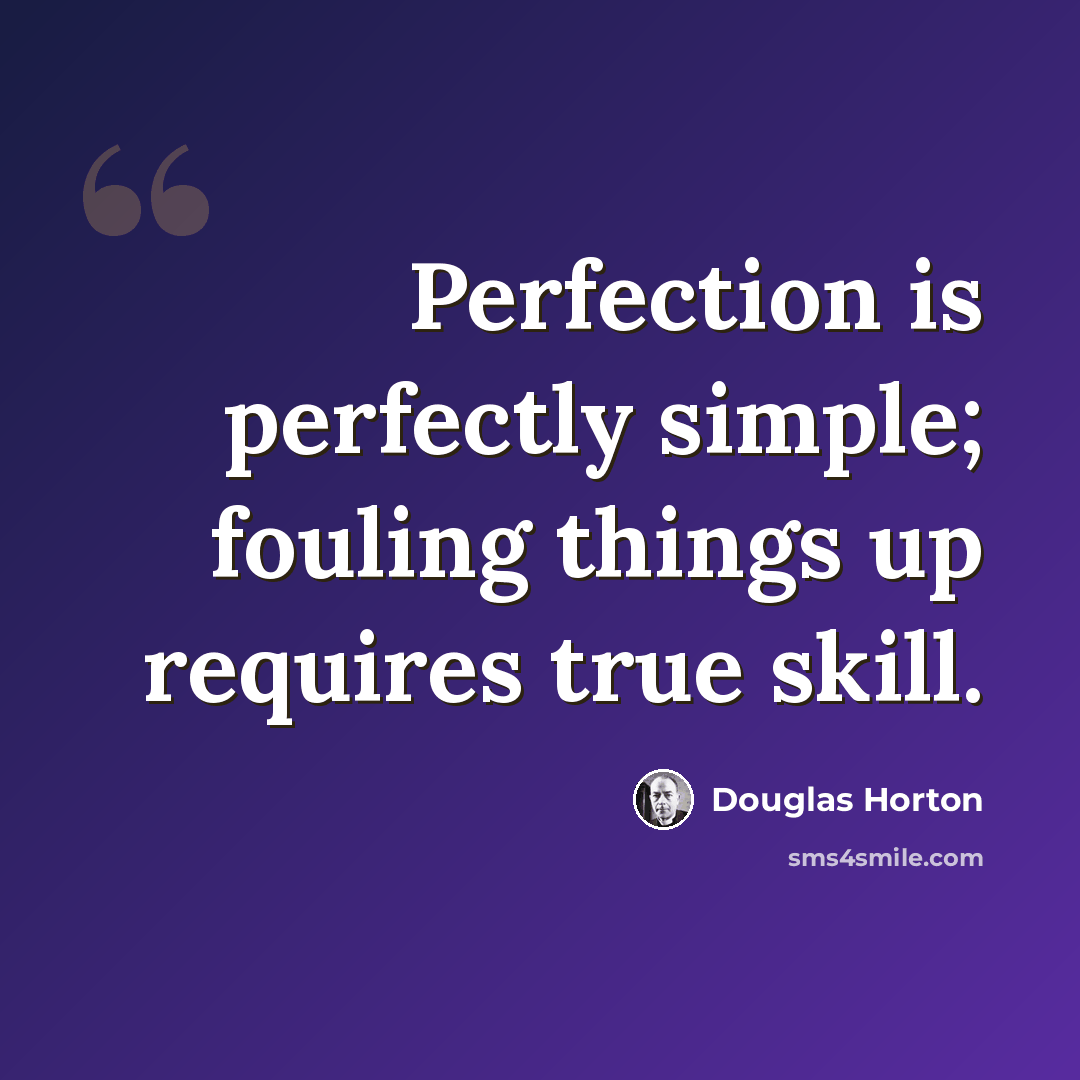 “Perfection is perfectly simple; fouling things up requires true skill.” quote by Douglas Horton