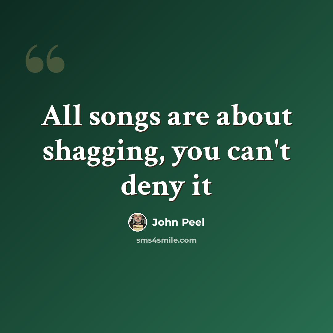 “All songs are about shagging, you can't deny it” quote by John Peel