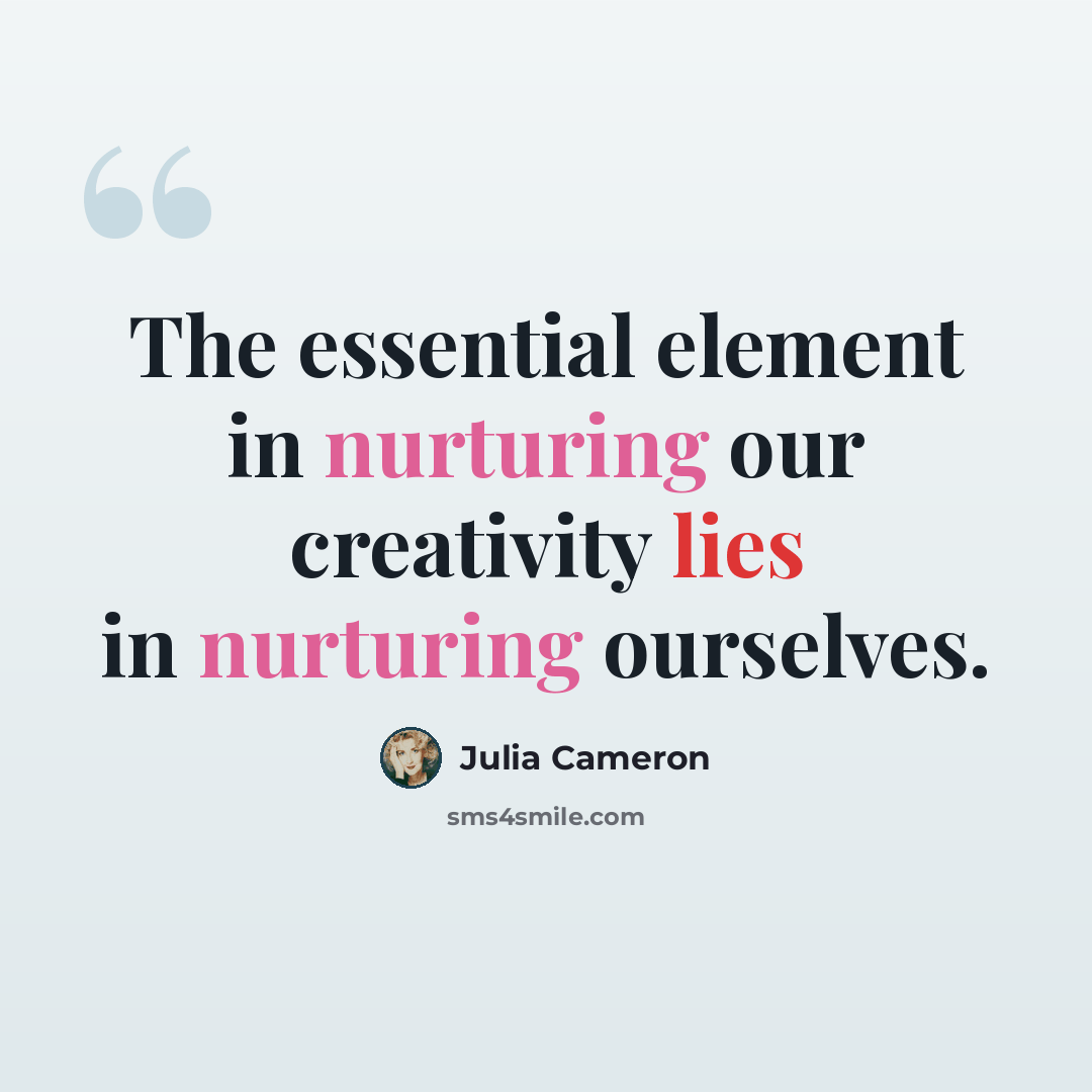 “The essential element in nurturing our creativity lies in nurturing ourselves.” quote by Julia Cameron