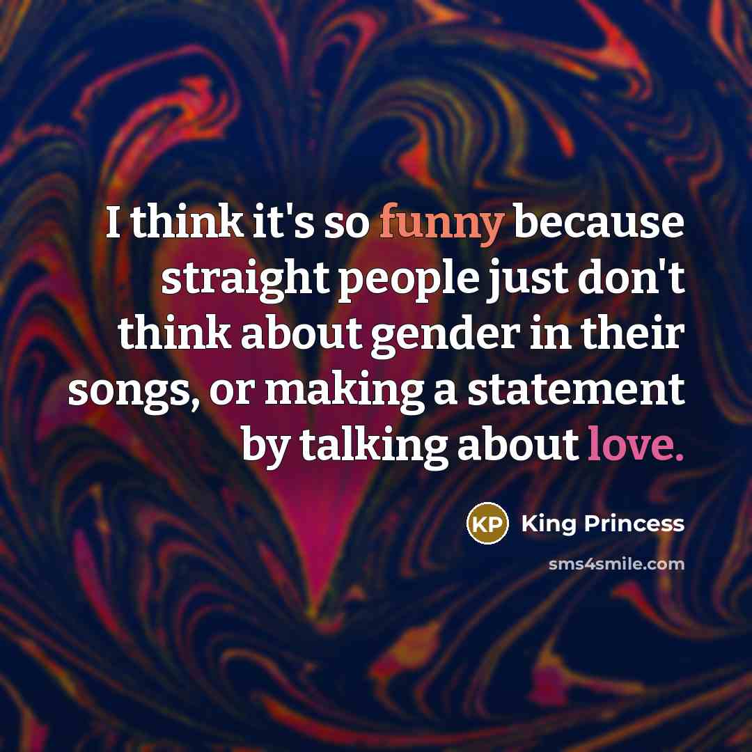“I think it's so funny because straight people just don't think about gender in their songs, or making a statement by talking about love.” quote by King Princess