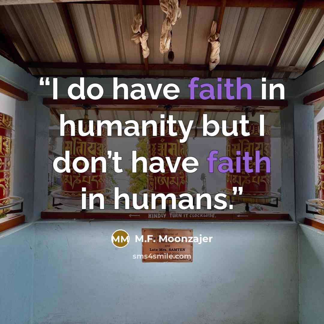 “I do have faith in humanity but I don’t have faith in humans.” quote by M.F. Moonzajer