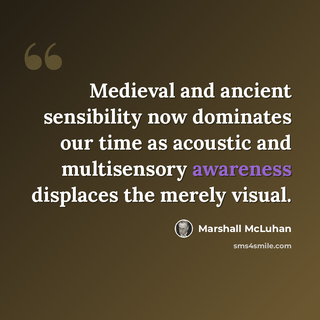 “Medieval and ancient sensibility now dominates our time as acoustic and multisensory awareness displaces the merely visual.” quote by Marshall McLuhan