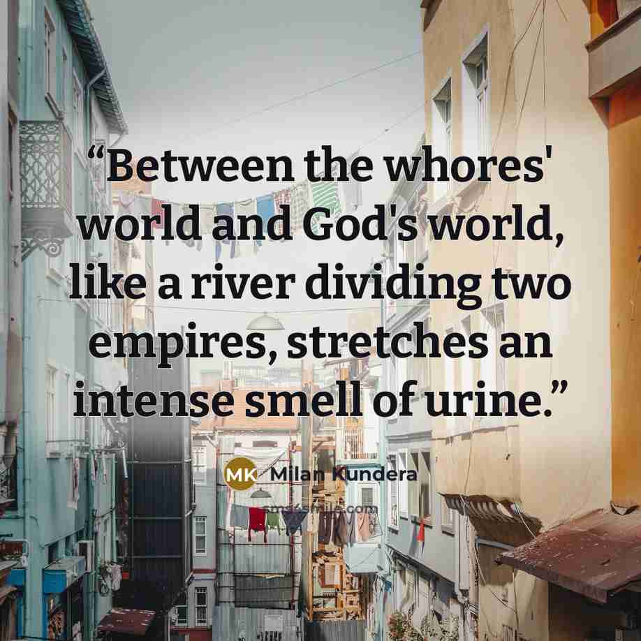 “Between the whores' world and God's world, like a river dividing two empires, stretches an intense smell of urine.” quote by Milan Kundera