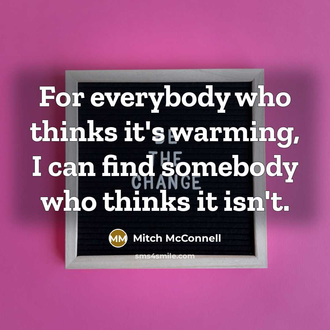 “For everybody who thinks it's warming, I can find somebody who thinks it isn't.” quote by Mitch McConnell