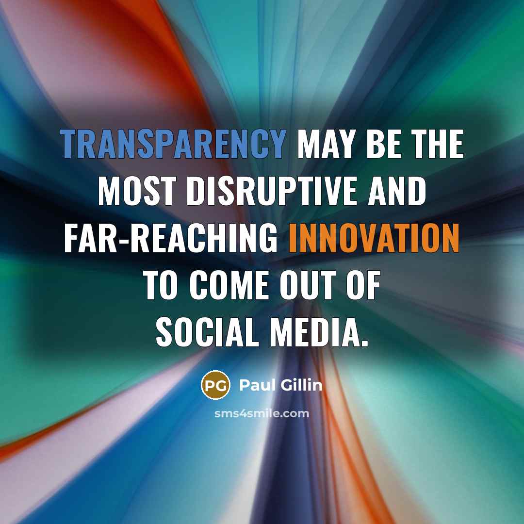 “Transparency may be the most disruptive and far-reaching innovation to come out of social media.” quote by Paul Gillin