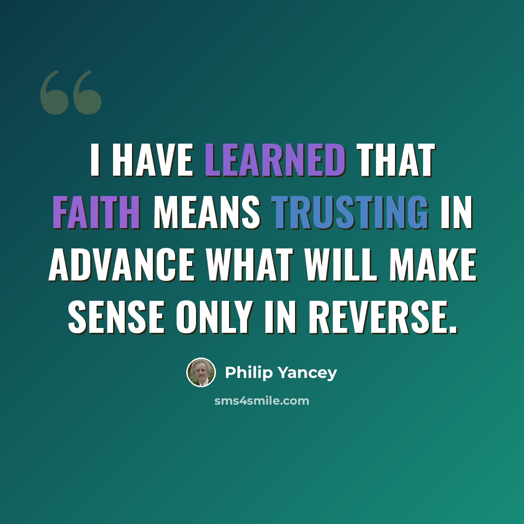 “I have learned that faith means trusting in advance what will make sense only in reverse.” quote by Philip Yancey