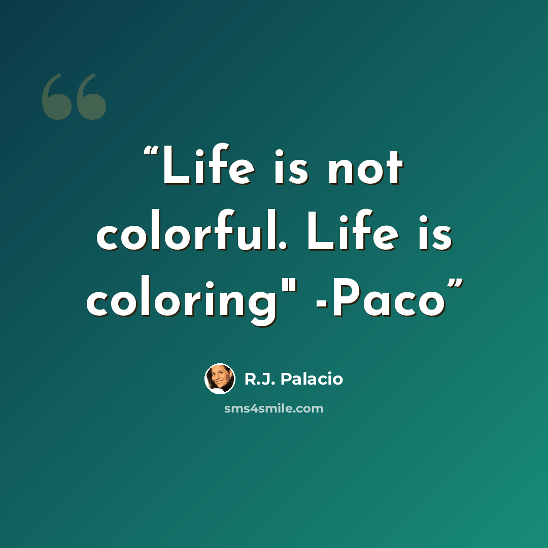 “Life is not colorful. Life is coloring" -Paco” quote by R.J. Palacio