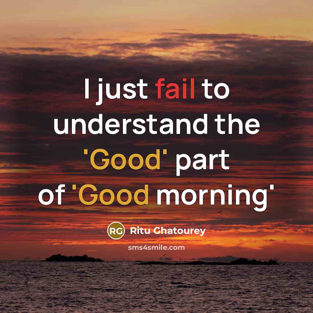 “I just fail to understand the 'Good' part of 'Good morning'” quote by Ritu Ghatourey