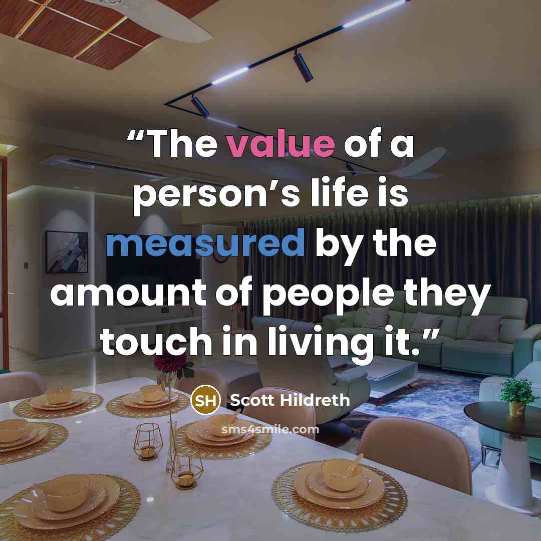 “The value of a person’s life is measured by the amount of people they touch in living it.” quote by Scott Hildreth